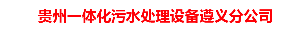 贵州一体化污水处理设备遵义分公司