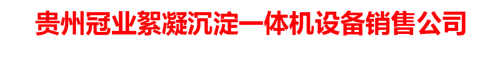 贵州冠业絮凝沉淀一体机设备销售公司